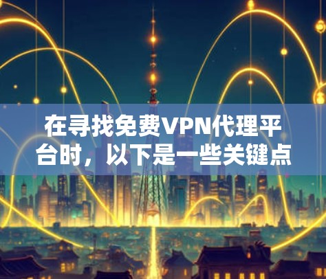 在寻找免费VPN代理平台时,以下是一些关键点和推荐