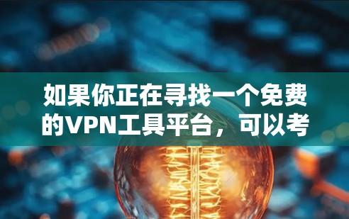 如果你正在寻找一个免费的VPN工具平台,可以考虑以下几种选择,并根据你的需求和预期来做决定