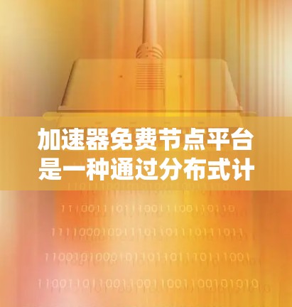 加速器免费节点平台是一种通过分布式计算或内容分发网络(CDN)来加速资源访问的解决方案,适合在资源有限的情况下或需要快速测试的情况下使用。以下是关于加速器免费节点平台的详细分析