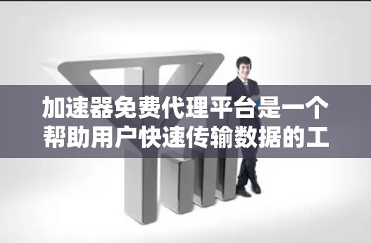 加速器免费代理平台是一个帮助用户快速传输数据的工具,特别是在网络环境不佳或需要加速数据传输时非常有用。以下是关于加速器免费代理平台的一些关键信息和建议