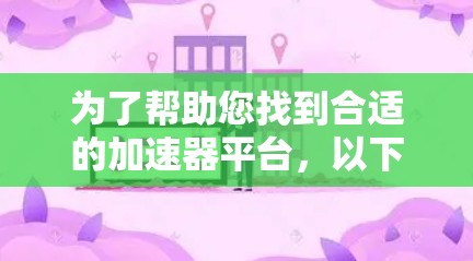 为了帮助您找到合适的加速器平台,以下是对各个平台的详细分析和总结