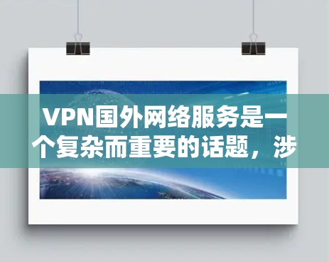 VPN国外网络服务是一个复杂而重要的话题,涉及技术、法律和用户隐私等多个方面。以下是对国外VPN服务的详细分析和总结