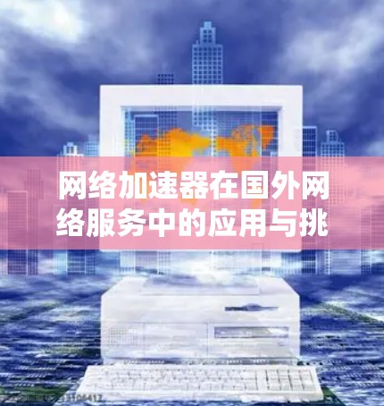 网络加速器在国外网络服务中的应用与挑战