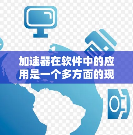 加速器在软件中的应用是一个多方面的现象，涵盖了多个领域，帮助提升计算效率和性能。以下是对加速器在软件中的应用的详细总结
