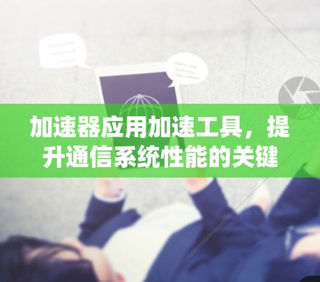加速器应用加速工具，提升通信系统性能的关键技术