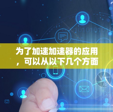 为了加速加速器的应用，可以从以下几个方面进行优化和调整