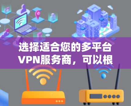 选择适合您的多平台VPN服务商,可以根据以下几个关键因素进行比较和选择 选择适合您的多平台VPN服务商,可以根据以下几个关键因素进行比较和选择