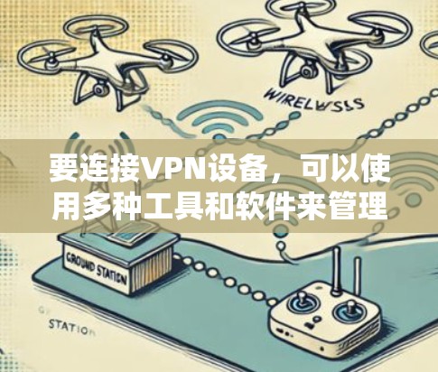 要连接VPN设备,可以使用多种工具和软件来管理和配置VPN连接。以下是一些常用的VPN连接工具和设备
