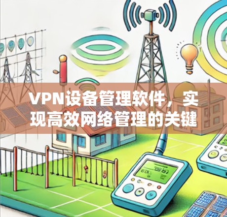 VPN设备管理软件,实现高效网络管理的关键工具