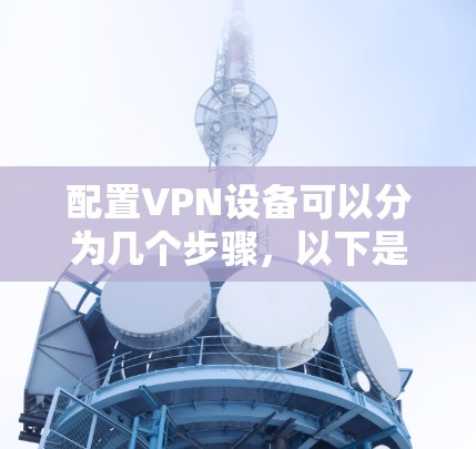配置VPN设备可以分为几个步骤，以下是一个清晰的指南