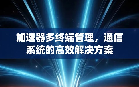 加速器多终端管理，通信系统的高效解决方案