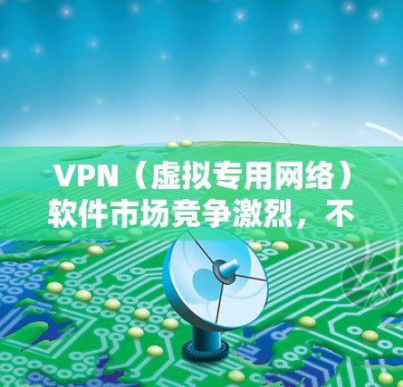 VPN(虚拟专用网络)软件市场竞争激烈,不同的VPN服务提供商根据隐私保护、速度、服务器覆盖等因素,吸引大量用户下载和使用。以下是一些常见的VPN软件下载排行,并简要介绍它们的特点