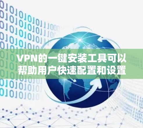 VPN的一键安装工具可以帮助用户快速配置和设置VPN连接,简化操作流程。以下是一些常见的VPN一键安装工具及其特点