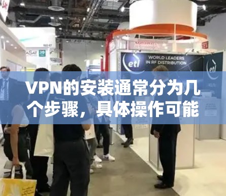 VPN的安装通常分为几个步骤,具体操作可能因VPN服务提供商而有所不同。以下是一个通用的快速安装教程,假设你选择了某个VPN服务提供商