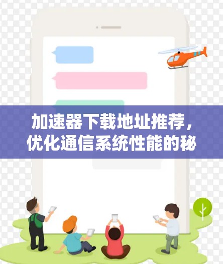 加速器下载地址推荐,优化通信系统性能的秘诀