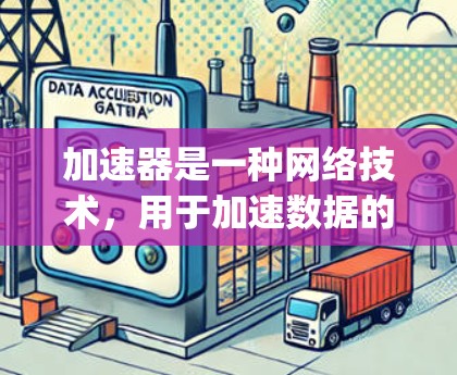 加速器是一种网络技术,用于加速数据的传输速度或处理速度。常见的加速器工具包括 Nginx、Apache、Varnish 等。以下是一些常用的加速器的官方客户端下载信息和安装指南