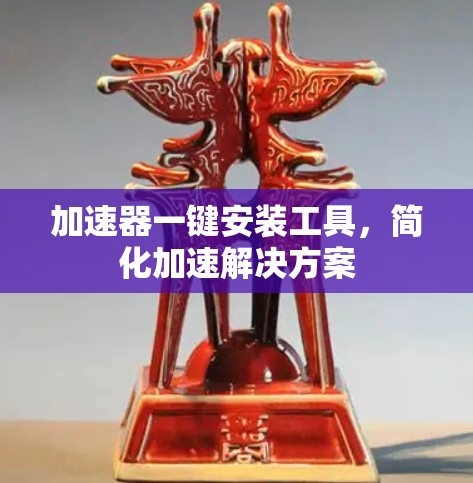 加速器一键安装工具,简化加速解决方案