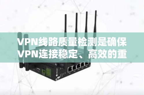 VPN线路质量检测是确保VPN连接稳定、高效的重要步骤,涉及多种方法和工具。以下是对这一过程的详细分步说明
