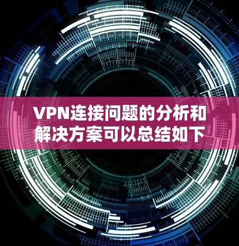 VPN连接问题的分析和解决方案可以总结如下