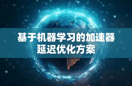 基于机器学习的加速器延迟优化方案