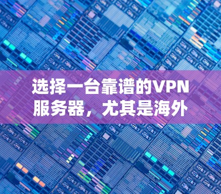 选择一台靠谱的VPN服务器,尤其是海外服务器,可以帮助您保护隐私、绕过地理限制并确保安全。以下是分步指南,帮助您做出明智的选择