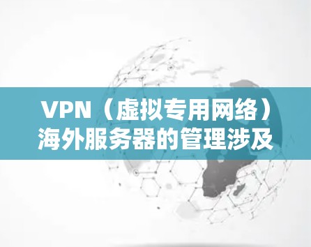 VPN(虚拟专用网络)海外服务器的管理涉及多个方面,包括服务器的配置、部署、维护和安全管理。以下是一些关键点和建议,帮助你有效地管理VPN海外服务器