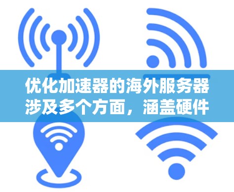 优化加速器的海外服务器涉及多个方面,涵盖硬件、网络、软件、安全等多个层面。以下是对这一过程的系统化总结
