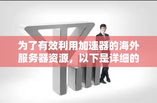 为了有效利用加速器的海外服务器资源,以下是详细的步骤指南