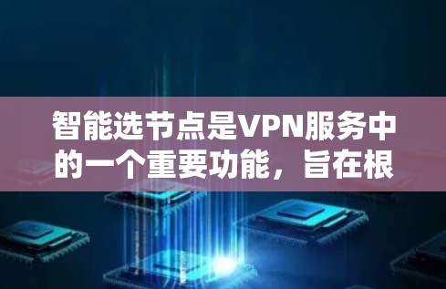 智能选节点是VPN服务中的一个重要功能,旨在根据多种因素自动选择最适合的服务器,以提升用户体验。以下是对智能选节点的详细分析