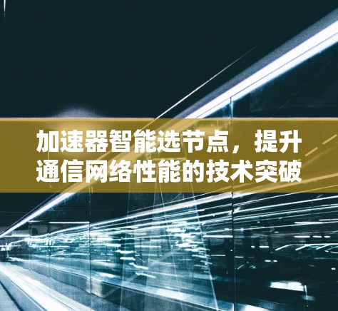 加速器智能选节点,提升通信网络性能的技术突破