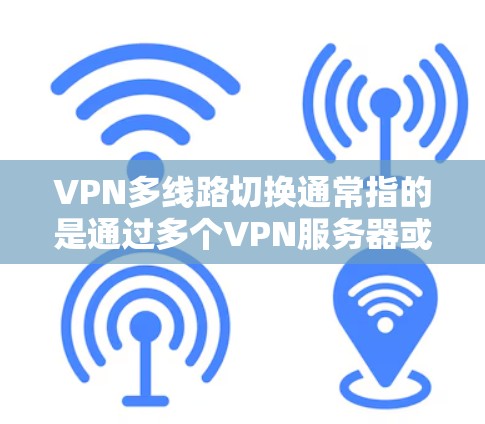 VPN多线路切换通常指的是通过多个VPN服务器或线路来实现数据传输和网络连接的切换。这种方法可以提供更高的安全性、灵活性和可靠性,尤其是在需要访问受限网络或保护隐私的情况下