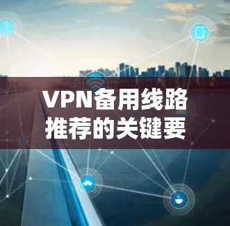 VPN备用线路推荐的关键要素
