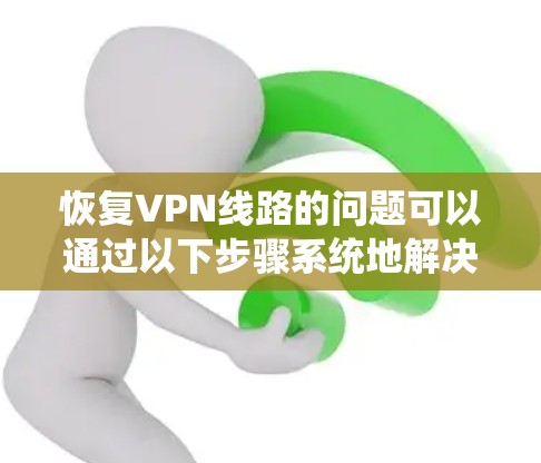 恢复VPN线路的问题可以通过以下步骤系统地解决