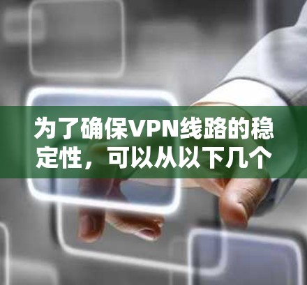 为了确保VPN线路的稳定性,可以从以下几个方面进行优化和维护