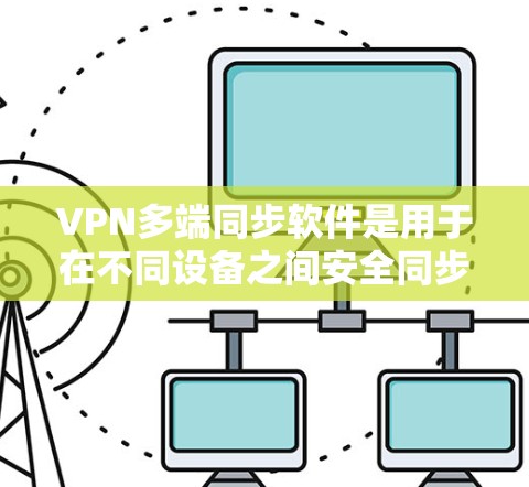 VPN多端同步软件是用于在不同设备之间安全同步数据的工具,结合VPN技术提供加密保护。以下是对这些软件的详细分析和总结