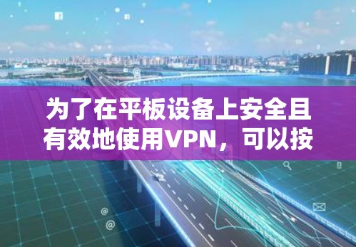 为了在平板设备上安全且有效地使用VPN，可以按照以下步骤进行配置