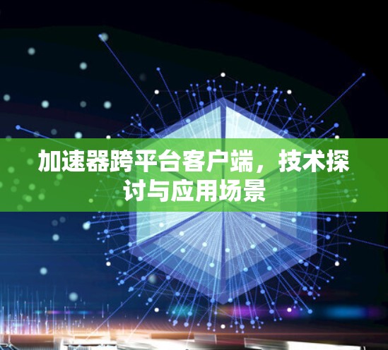 加速器跨平台客户端，技术探讨与应用场景