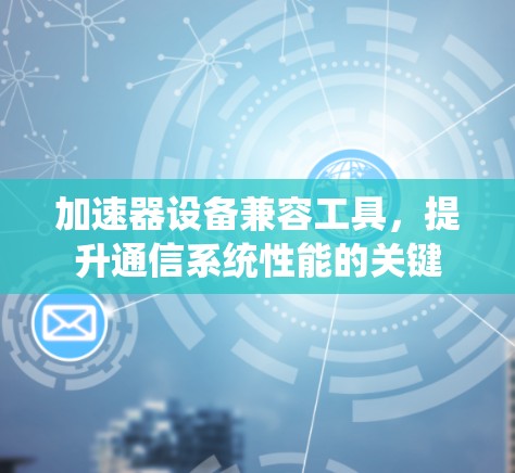 加速器设备兼容工具，提升通信系统性能的关键