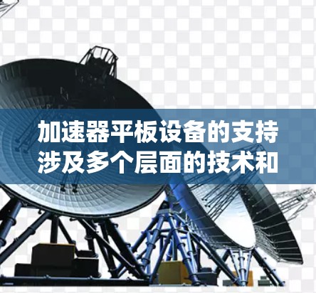 加速器平板设备的支持涉及多个层面的技术和实现,以下是对这一主题的系统化总结