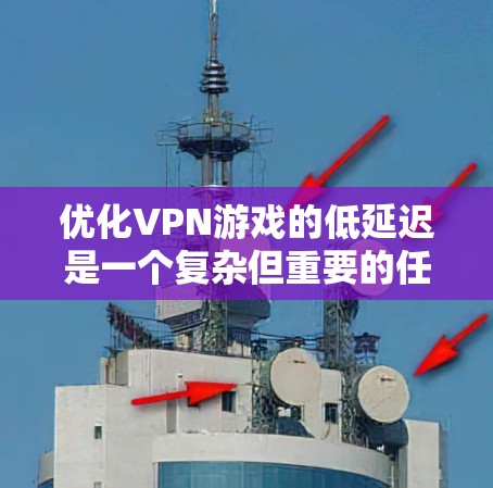 优化VPN游戏的低延迟是一个复杂但重要的任务，涉及多个方面的考量和调整。以下是对这一优化过程的总结和建议