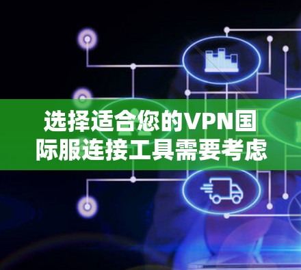 选择适合您的VPN国际服连接工具需要考虑以下几点