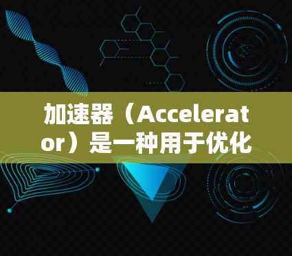 加速器(Accelerator)是一种用于优化计算机性能的硬件或软件技术,特别是在处理特定任务时提供加速。以下是关于加速器在游戏中的应用和实现的一些信息
