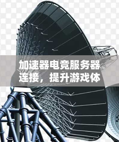 加速器电竞服务器连接,提升游戏体验的秘密武器