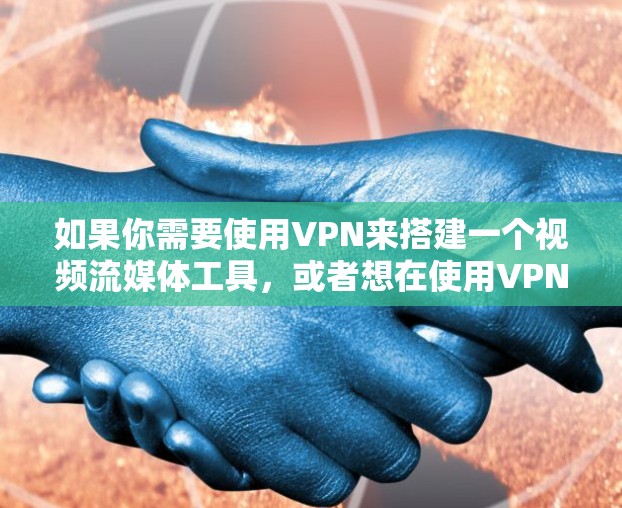 如果你需要使用VPN来搭建一个视频流媒体工具,或者想在使用VPN的同时进行视频流媒体操作,这里有一些可能的工具和方法可以参考 如果你需要使用VPN来搭建一个视频流媒体工具,或者想在使用VPN的同时进行视频流媒体操作,这里有一些可能的工具和方法可以参考