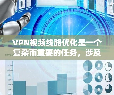 VPN视频线路优化是一个复杂而重要的任务,涉及多个方面的考量和技术应用。以下是对VPN视频线路优化的详细分析和建议 VPN视频线路优化是一个复杂而重要的任务,涉及多个方面的考量和技术应用。以下是对VPN视频线路优化的详细分析和建议