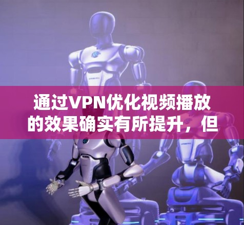通过VPN优化视频播放的效果确实有所提升，但需要注意以下几点