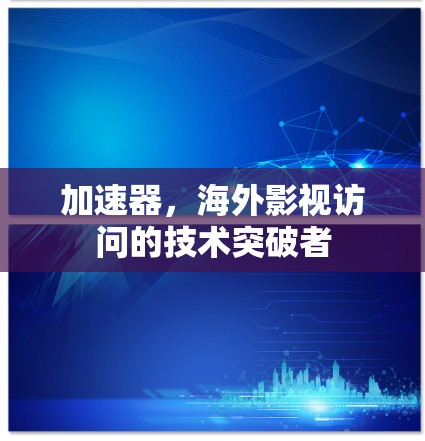加速器,海外影视访问的技术突破者