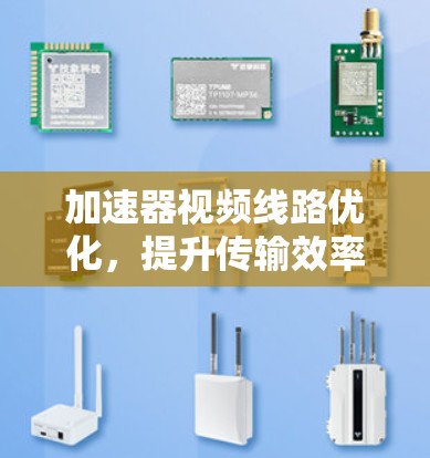 加速器视频线路优化,提升传输效率与用户体验
