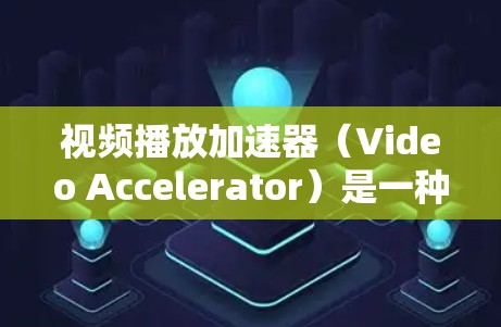 视频播放加速器(Video Accelerator)是一种用于提升视频播放效率和性能的技术,通过利用计算机的硬件或软件资源,实现视频播放的加速。以下是对视频播放加速器的详细分析