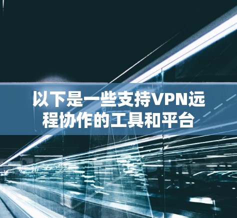 以下是一些支持VPN远程协作的工具和平台
